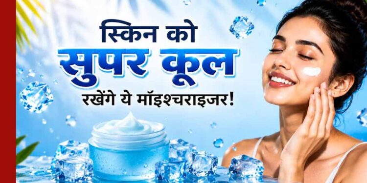 गर्मियों में भी जरूरी है मॉइश्चराइजर, स्किन रहेगी हाइड्रेटेड और फ्रेश