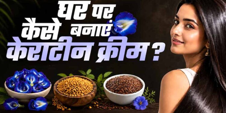 घर पर बनाएं नेचुरल केराटिन क्रीम, बाल बनेंगे सिल्की और स्मूद बिना महंगे ट्रीटमेंट के