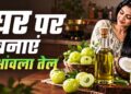 घर पर बनाएं शुद्ध आंवला तेल, गिरते बाल और डैंड्रफ से मिलेगा छुटकारा