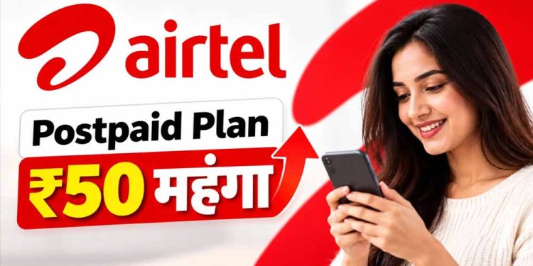 Airtel ने महंगे किए Postpaid Plans, अब ₹50 ज्यादा देने होंगे; विदेश जाने पर Free Data-Calling